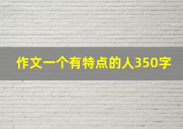 作文一个有特点的人350字