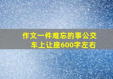 作文一件难忘的事公交车上让座600字左右