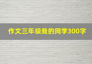 作文三年级我的同学300字