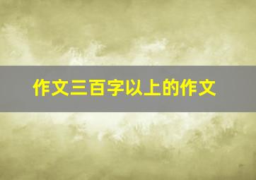 作文三百字以上的作文