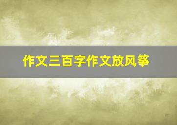 作文三百字作文放风筝