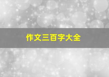 作文三百字大全