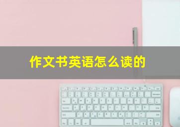 作文书英语怎么读的