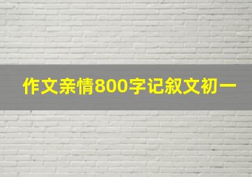 作文亲情800字记叙文初一