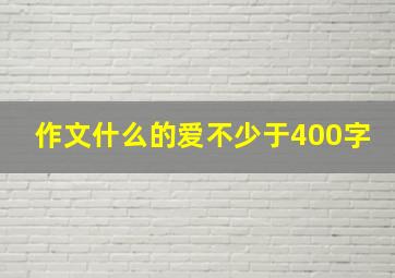 作文什么的爱不少于400字