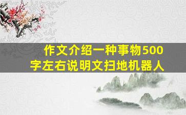 作文介绍一种事物500字左右说明文扫地机器人