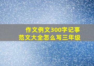 作文例文300字记事范文大全怎么写三年级