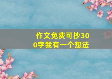 作文免费可抄300字我有一个想法