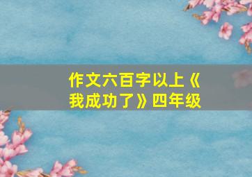 作文六百字以上《我成功了》四年级