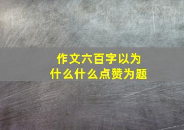 作文六百字以为什么什么点赞为题