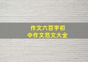 作文六百字初中作文范文大全