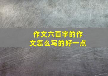 作文六百字的作文怎么写的好一点