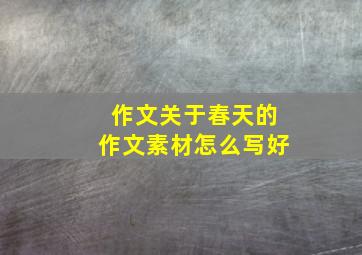 作文关于春天的作文素材怎么写好