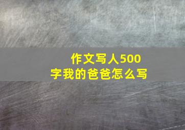 作文写人500字我的爸爸怎么写