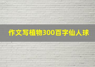 作文写植物300百字仙人球