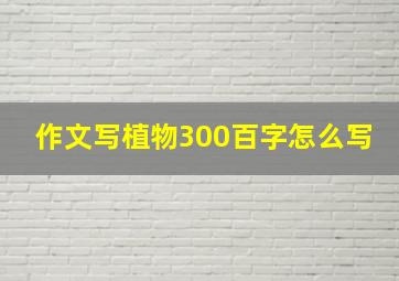 作文写植物300百字怎么写