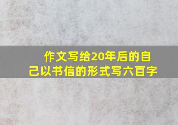 作文写给20年后的自己以书信的形式写六百字