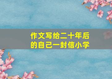 作文写给二十年后的自己一封信小学