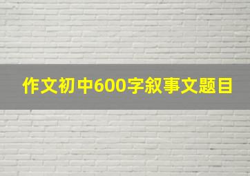 作文初中600字叙事文题目