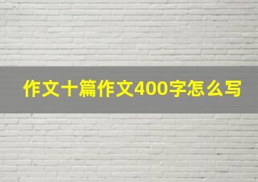 作文十篇作文400字怎么写