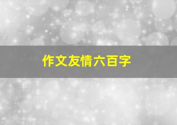 作文友情六百字