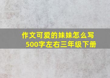 作文可爱的妹妹怎么写500字左右三年级下册