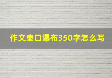 作文壶口瀑布350字怎么写