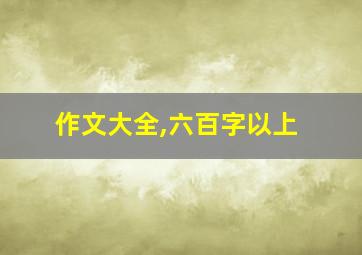 作文大全,六百字以上