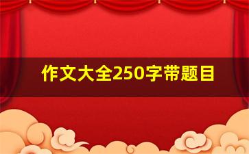 作文大全250字带题目