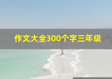 作文大全300个字三年级