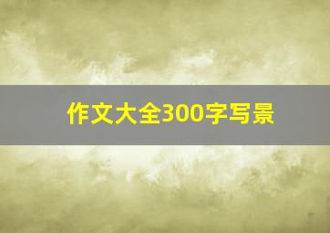 作文大全300字写景