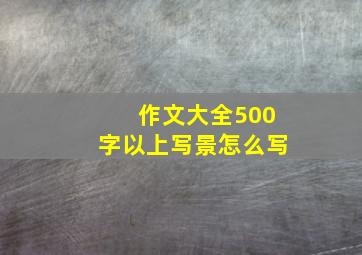 作文大全500字以上写景怎么写