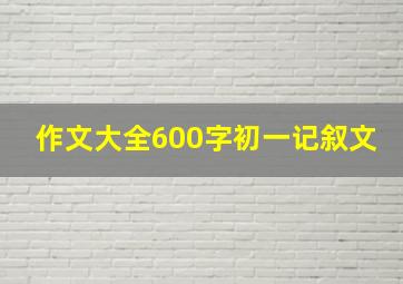 作文大全600字初一记叙文