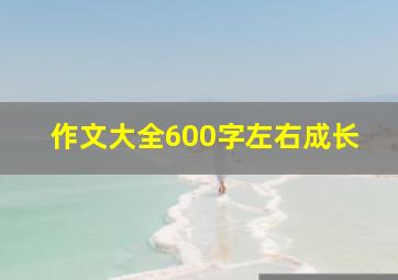 作文大全600字左右成长