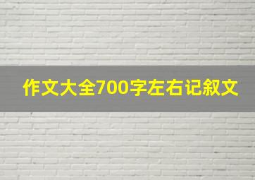 作文大全700字左右记叙文