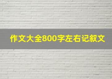 作文大全800字左右记叙文