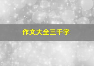 作文大全三千字