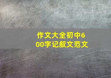 作文大全初中600字记叙文范文