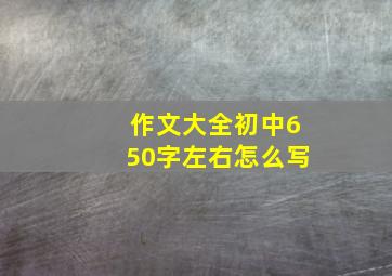 作文大全初中650字左右怎么写