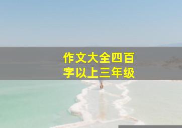 作文大全四百字以上三年级