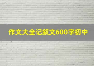 作文大全记叙文600字初中