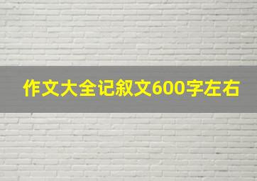 作文大全记叙文600字左右