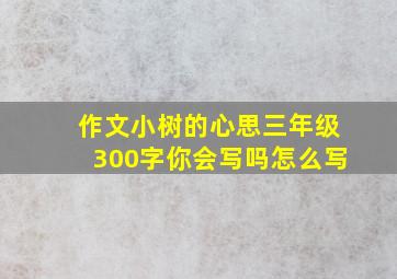 作文小树的心思三年级300字你会写吗怎么写