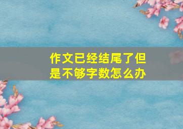 作文已经结尾了但是不够字数怎么办