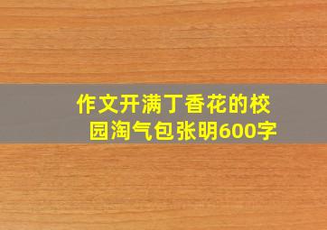 作文开满丁香花的校园淘气包张明600字