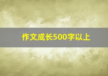 作文成长500字以上