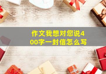 作文我想对您说400字一封信怎么写