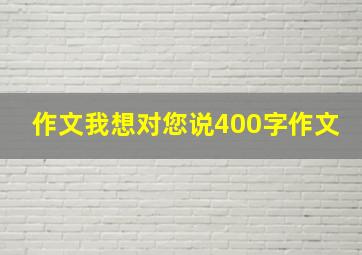 作文我想对您说400字作文