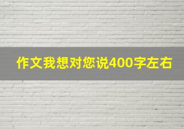 作文我想对您说400字左右