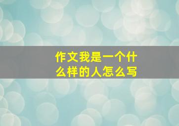 作文我是一个什么样的人怎么写